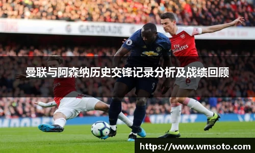 曼联与阿森纳历史交锋记录分析及战绩回顾
